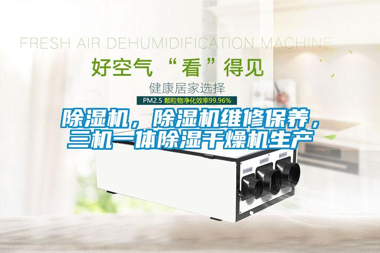 除濕機(jī)，除濕機(jī)維修保養(yǎng)，三機(jī)一體除濕干燥機(jī)生產(chǎn)