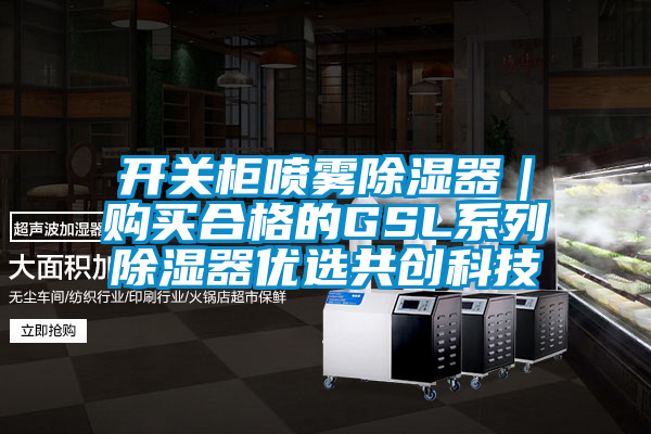 開(kāi)關(guān)柜噴霧除濕器｜購(gòu)買合格的GSL系列除濕器優(yōu)選共創(chuàng)科技