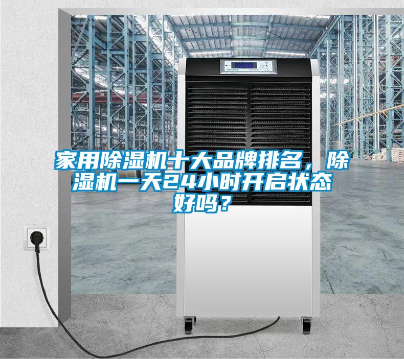 家用除濕機(jī)十大品牌排名，除濕機(jī)一天24小時(shí)開啟狀態(tài)好嗎？