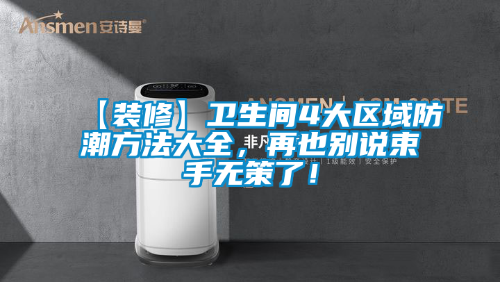 【裝修】衛生間4大區域防潮方法大全，再也別說束手無策了！