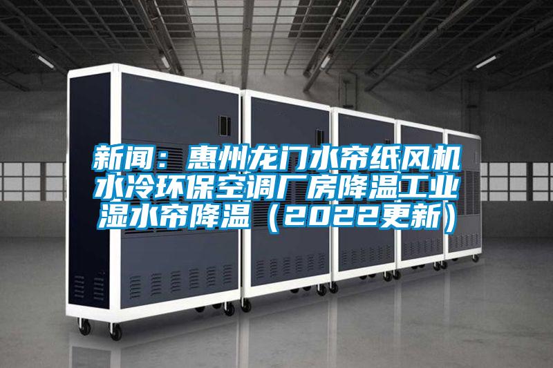新聞：惠州龍門水簾紙風(fēng)機(jī)水冷環(huán)?？照{(diào)廠房降溫工業(yè)濕水簾降溫（2022更新）