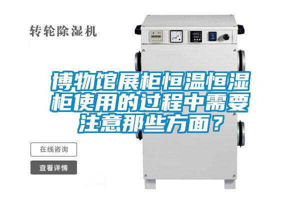 博物館展柜恒溫恒濕柜使用的過程中需要注意那些方面？