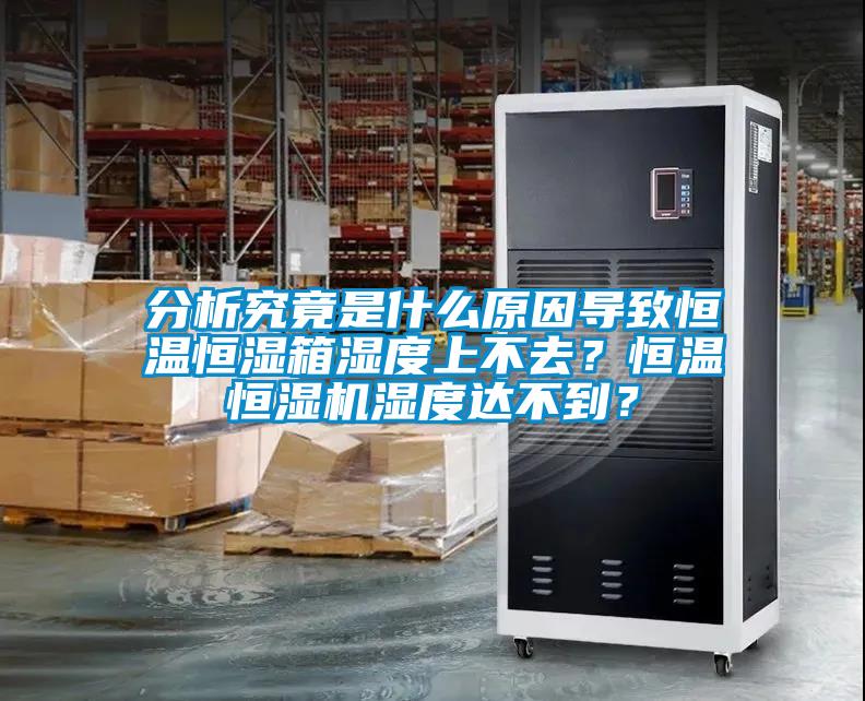 分析究竟是什么原因?qū)е潞銣睾銤裣錆穸壬喜蝗ィ亢銣睾銤駲C濕度達不到？