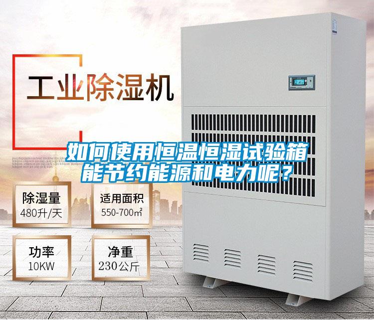 如何使用恒溫恒濕試驗箱能節約能源和電力呢？