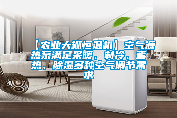 【農(nóng)業(yè)大棚恒溫機】空氣源熱泵滿足采暖、制冷、蓄熱、除濕多種空氣調(diào)節(jié)需求