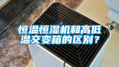 恒溫恒濕機和高低溫交變箱的區(qū)別？