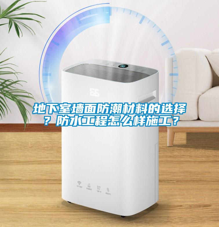 地下室墻面防潮材料的選擇？防水工程怎么樣施工？