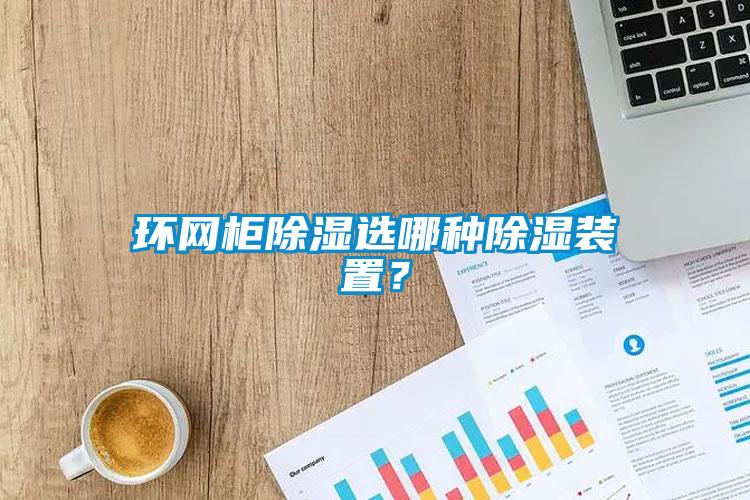 環網柜除濕選哪種除濕裝置？