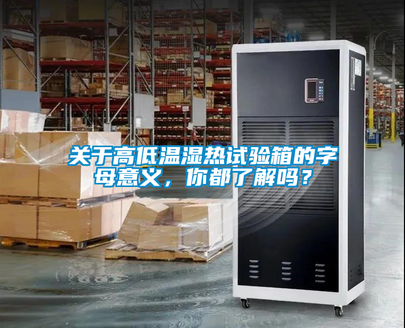 關(guān)于高低溫濕熱試驗箱的字母意義，你都了解嗎？