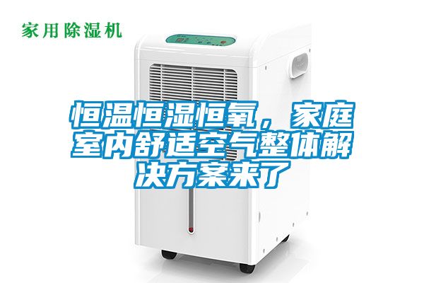 恒溫恒濕恒氧，家庭室內舒適空氣整體解決方案來了