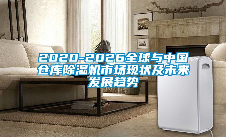 2020-2026全球與中國(guó)倉(cāng)庫(kù)除濕機(jī)市場(chǎng)現(xiàn)狀及未來發(fā)展趨勢(shì)