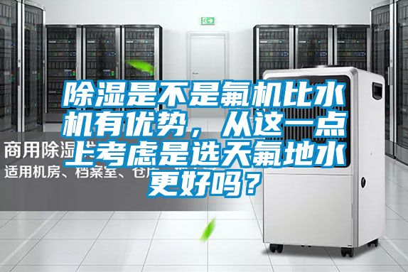 除濕是不是氟機比水機有優勢，從這一點上考慮是選天氟地水更好嗎？