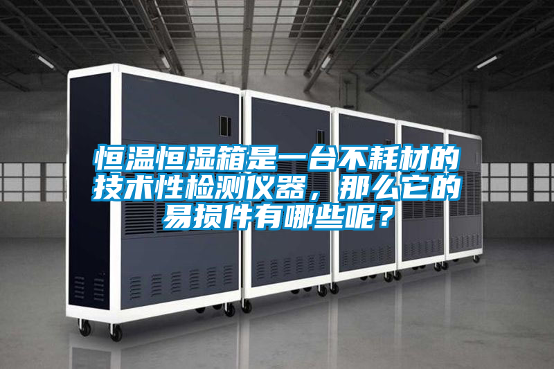 恒溫恒濕箱是一臺不耗材的技術(shù)性檢測儀器，那么它的易損件有哪些呢？