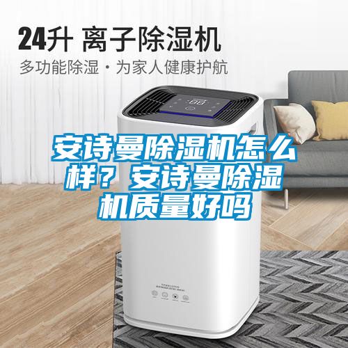 安詩曼除濕機怎么樣？安詩曼除濕機質(zhì)量好嗎