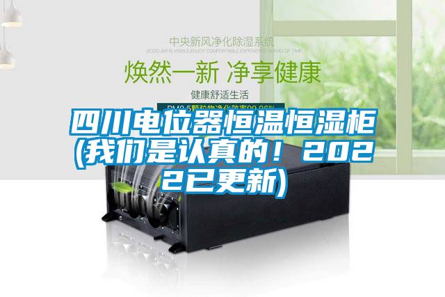 四川電位器恒溫恒濕柜(我們是認真的！2022已更新)