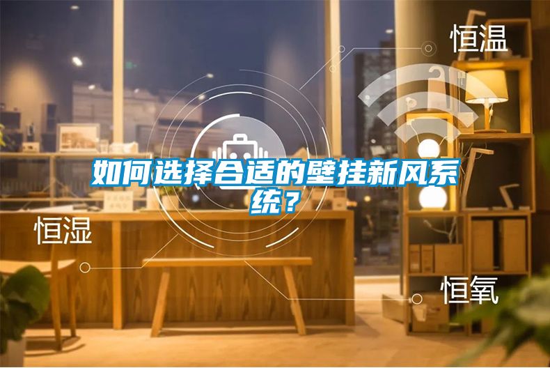 如何選擇合適的壁掛新風(fēng)系統(tǒng)？