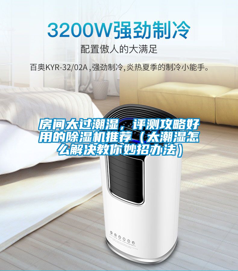 房間太過潮濕，評測攻略好用的除濕機推薦（太潮濕怎么解決教你妙招辦法）