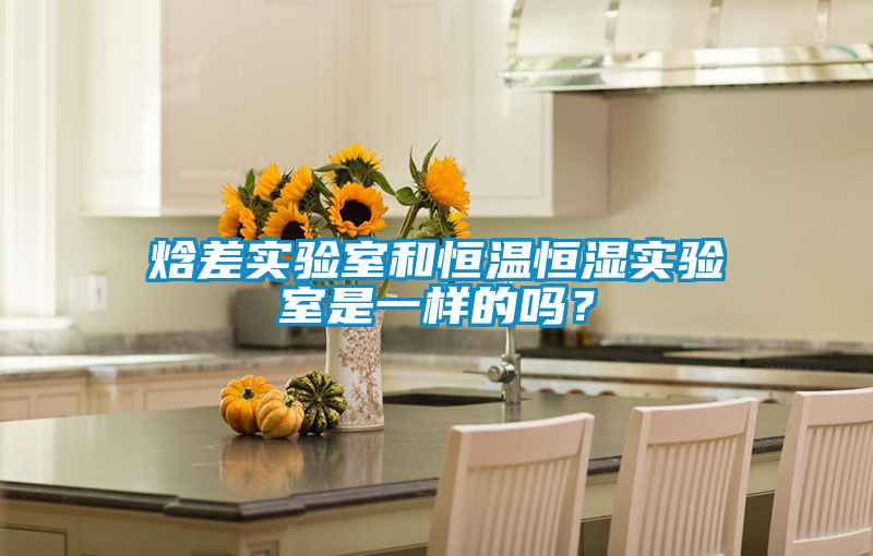 焓差實(shí)驗(yàn)室和恒溫恒濕實(shí)驗(yàn)室是一樣的嗎？
