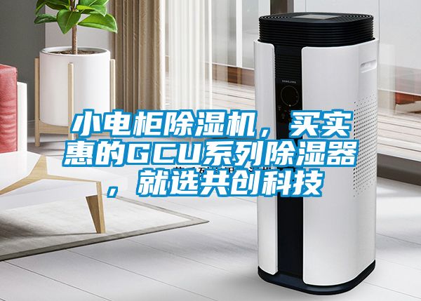 小電柜除濕機，買實惠的GCU系列除濕器，就選共創科技
