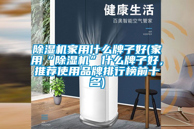 除濕機家用什么牌子好(家用“除濕機”什么牌子好，推薦使用品牌排行榜前十名)