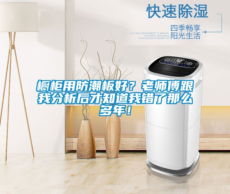 櫥柜用防潮板好？老師傅跟我分析后才知道我錯了那么多年！