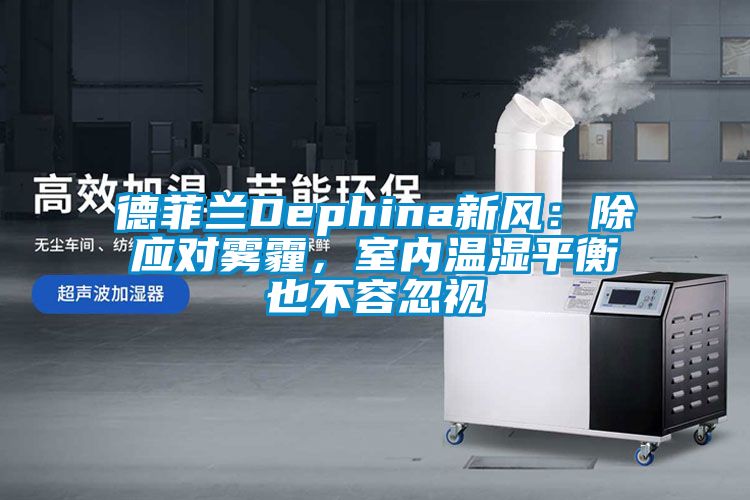 德菲蘭Dephina新風：除應對霧霾，室內溫濕平衡也不容忽視