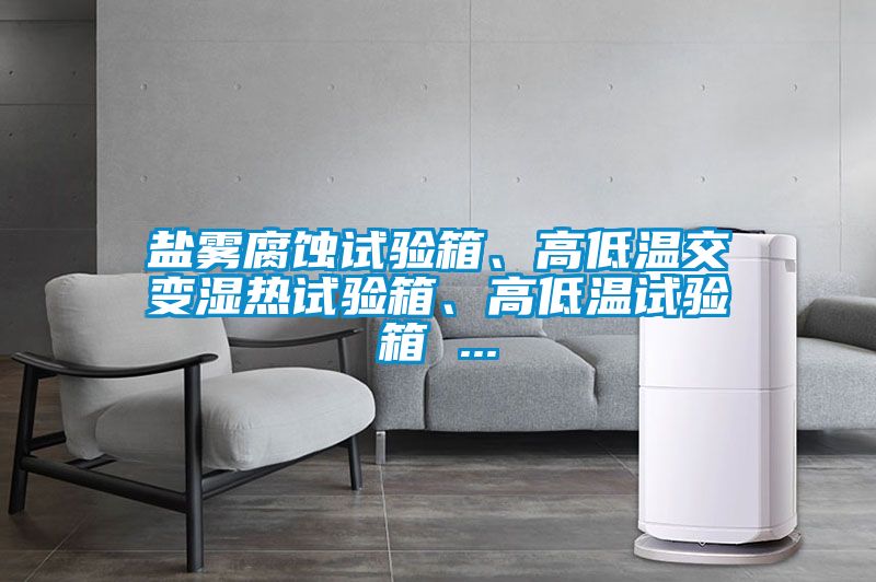 鹽霧腐蝕試驗(yàn)箱、高低溫交變濕熱試驗(yàn)箱、高低溫試驗(yàn)箱 ...