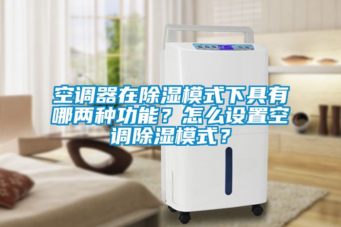 空調(diào)器在除濕模式下具有哪兩種功能？怎么設置空調(diào)除濕模式？