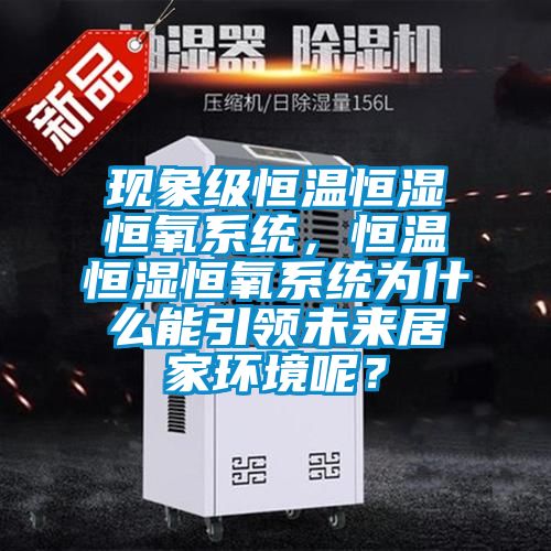 現(xiàn)象級(jí)恒溫恒濕恒氧系統(tǒng)，恒溫恒濕恒氧系統(tǒng)為什么能引領(lǐng)未來居家環(huán)境呢？