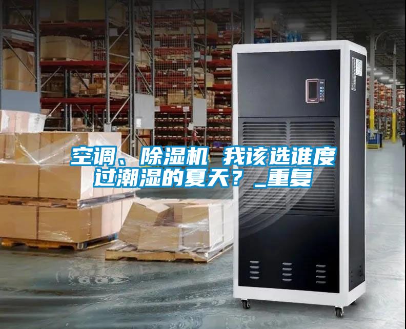 空調(diào)、除濕機(jī) 我該選誰度過潮濕的夏天？_重復(fù)