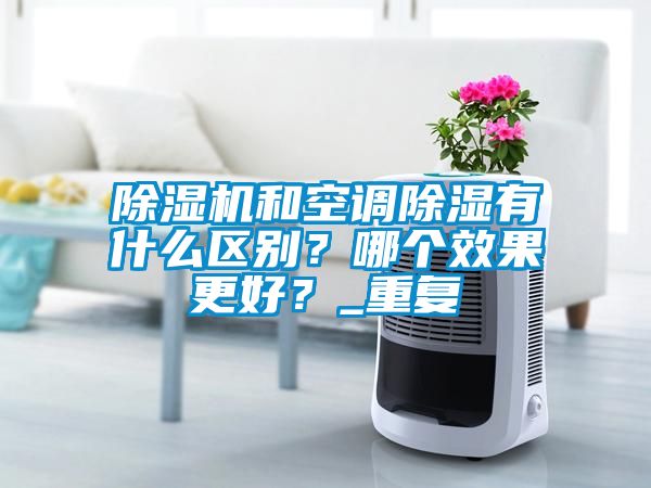 除濕機和空調除濕有什么區別？哪個效果更好？_重復