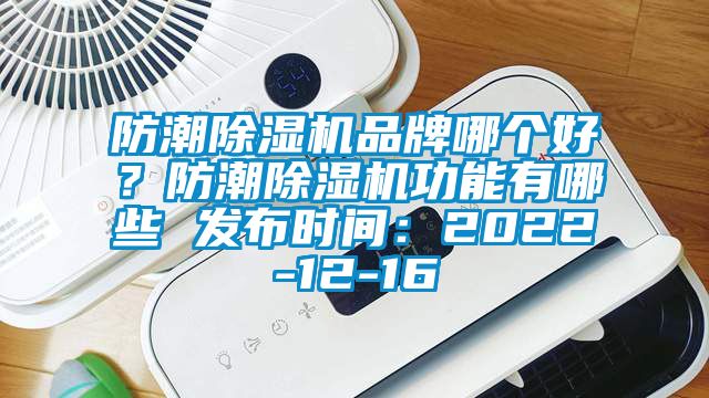 防潮除濕機品牌哪個好？防潮除濕機功能有哪些 發(fā)布時間：2022-12-16