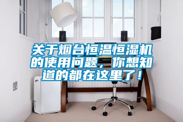 關(guān)于煙臺(tái)恒溫恒濕機(jī)的使用問(wèn)題，你想知道的都在這里了！