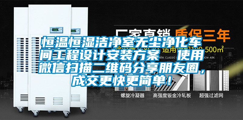 恒溫恒濕潔凈室無塵凈化車間工程設(shè)計(jì)安裝方案  使用微信掃描二維碼分享朋友圈，成交更快更簡單！