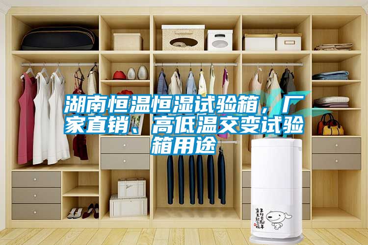 湖南恒溫恒濕試驗(yàn)箱，廠家直銷、高低溫交變試驗(yàn)箱用途