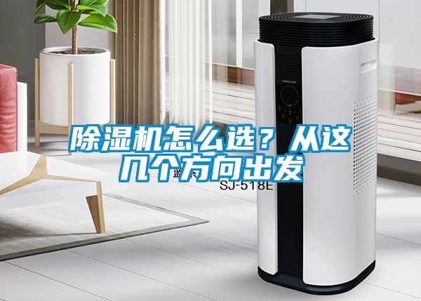 除濕機(jī)怎么選？從這幾個方向出發(fā)