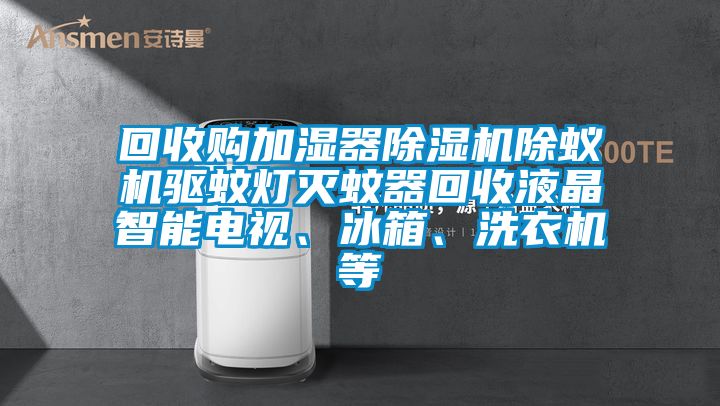 回收購加濕器除濕機除蟻機驅蚊燈滅蚊器回收液晶智能電視、冰箱、洗衣機等