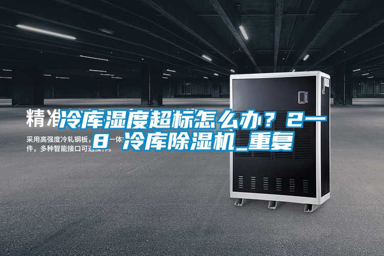 冷庫濕度超標(biāo)怎么辦？2一8℃冷庫除濕機(jī)_重復(fù)