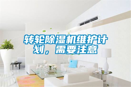 轉(zhuǎn)輪除濕機維護計劃，需要注意