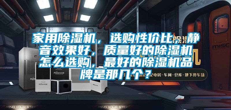 家用除濕機，選購性價比，靜音效果好，質(zhì)量好的除濕機怎么選購，最好的除濕機品牌是那幾個？