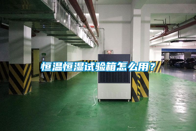 恒溫恒濕試驗(yàn)箱怎么用？