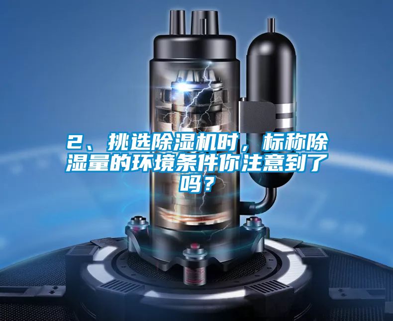 2、挑選除濕機時，標稱除濕量的環(huán)境條件你注意到了嗎？