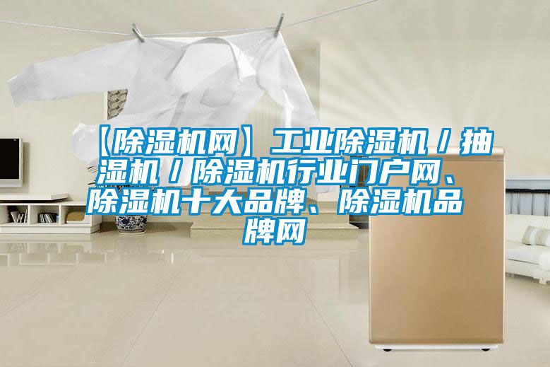 【除濕機網(wǎng)】工業(yè)除濕機／抽濕機／除濕機行業(yè)門戶網(wǎng)、除濕機十大品牌、除濕機品牌網(wǎng)