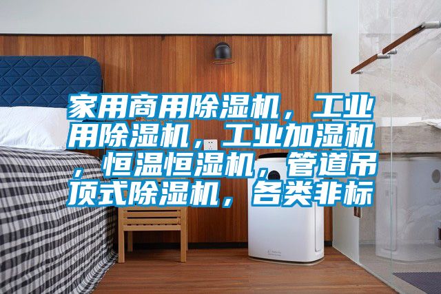 家用商用除濕機，工業用除濕機，工業加濕機，恒溫恒濕機，管道吊頂式除濕機，各類非標